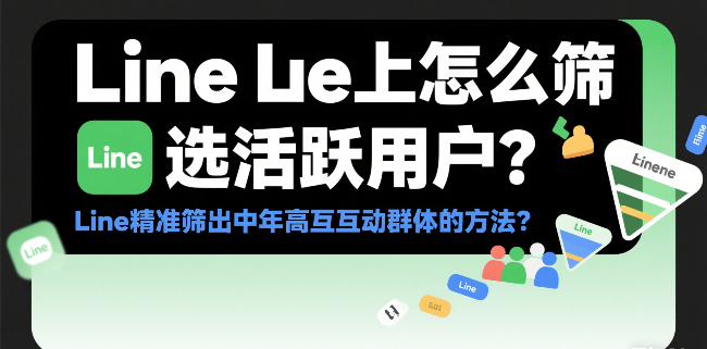 Line上怎么筛选活跃用户？Line精准筛出中年高互动群体的方法？