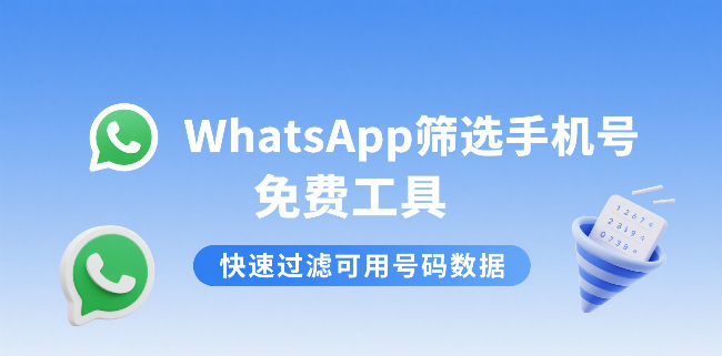 WhatsApp筛选手机号免费工具，快速过滤可用号码数据？