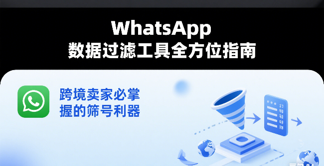 WhatsApp 数据过滤工具全方位指南｜跨境卖家必掌握的筛号利器