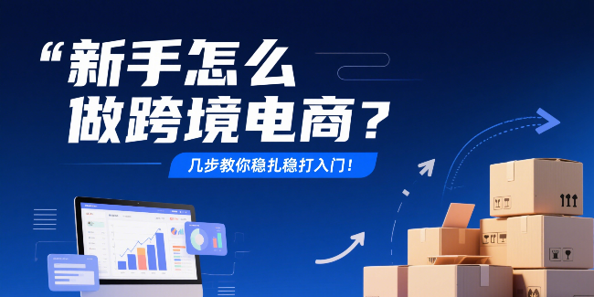 新手怎么做跨境电商？几步教你稳扎稳打入门！