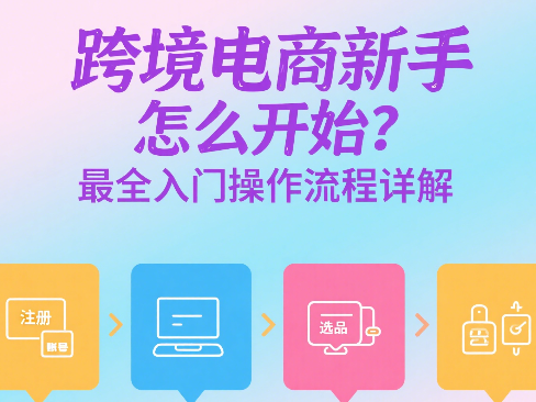 跨境电商新手怎么开始？最全入门操作流程详解