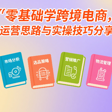 零基础学跨境电商，运营思路与实操技巧分享