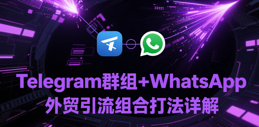 Telegram群组+WhatsApp外贸引流组合打法详解
