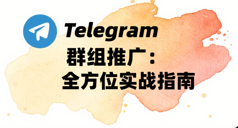 Telegram群组推广：全方位实战指南