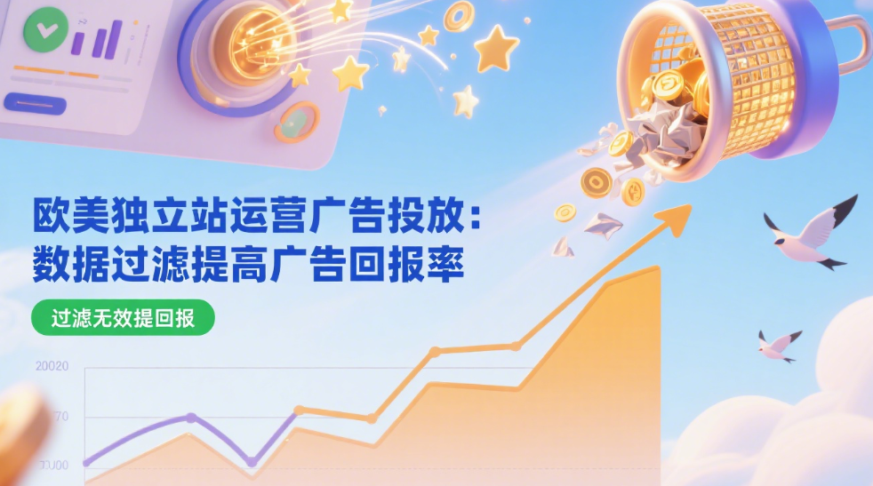 欧美独立站运营广告投放：数据过滤提高广告回报率