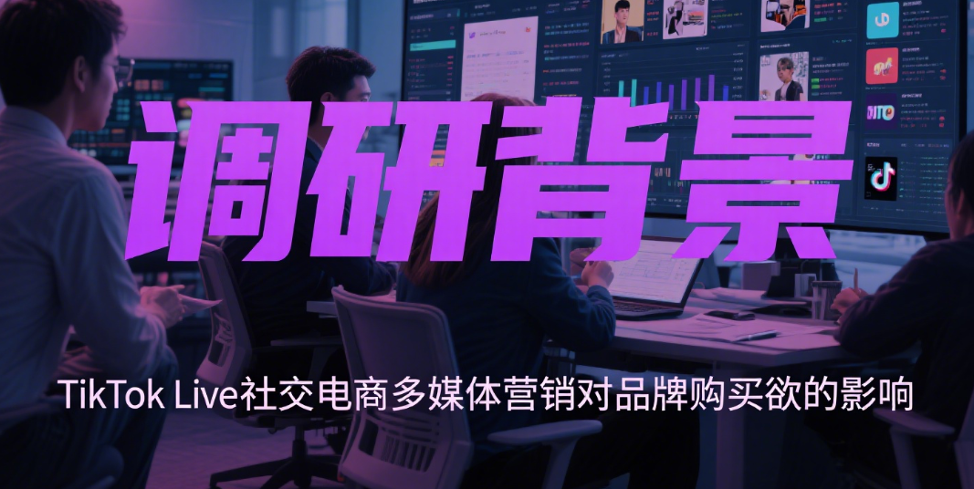 TikTokLive社交电商调研解析：多媒体营销对品牌购买欲的影响机制