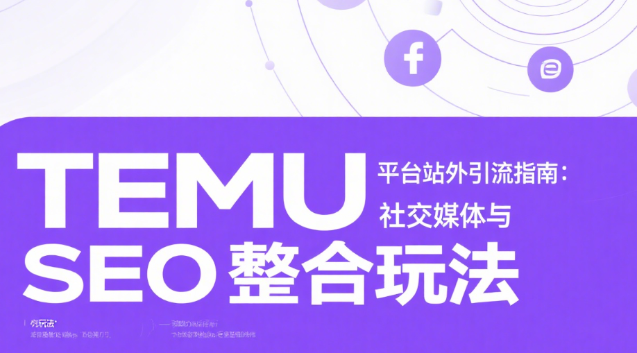 TEMU平台站外引流指南：社交媒体与SEO整合玩法
