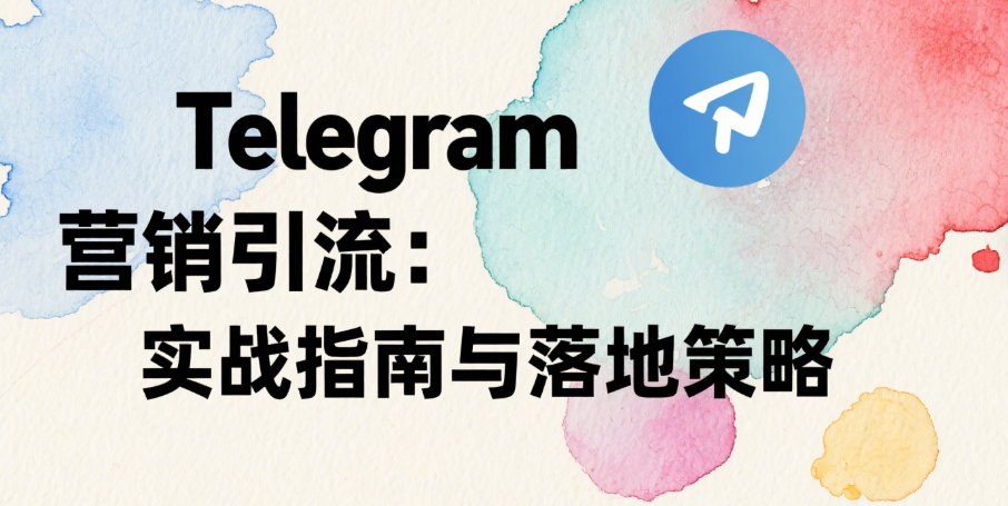 Telegram营销引流：实战指南与落地策略