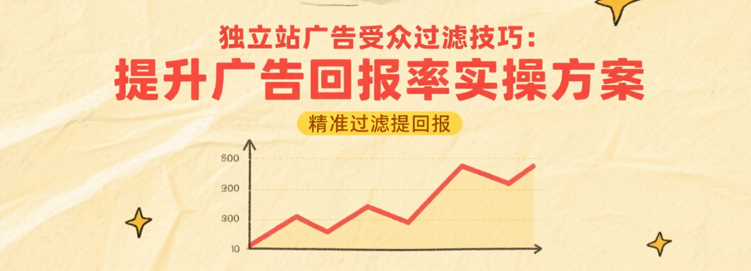 独立站广告受众过滤技巧：提升广告回报率实操方案