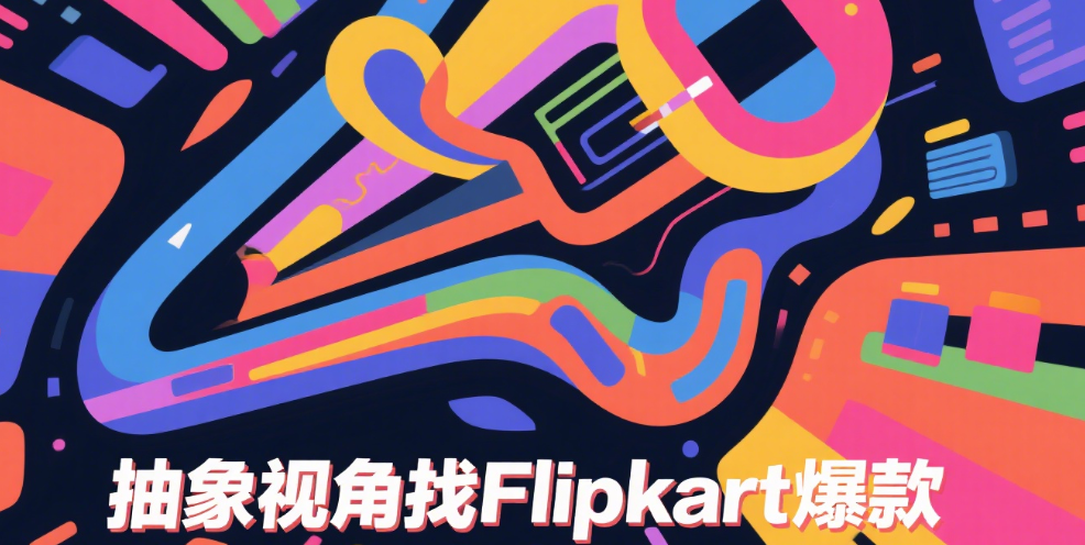 Flipkart爆款商品怎么找？用这个工具轻松搞定