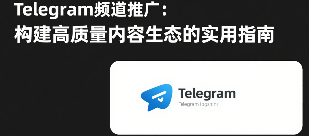Telegram频道推广：构建高质量内容生态的实用指南
